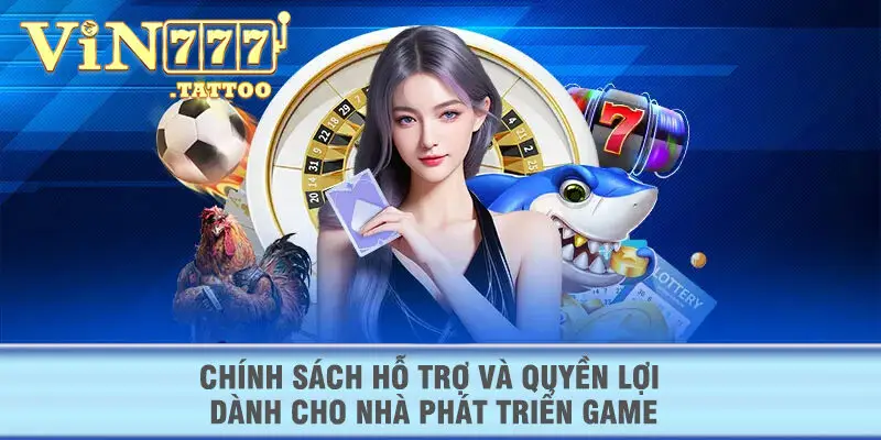 Chính sách hỗ trợ và quyền lợi dành cho nhà phát triển game