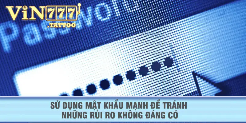 Sử dụng mật khẩu mạnh để tránh những rủi ro không đáng có