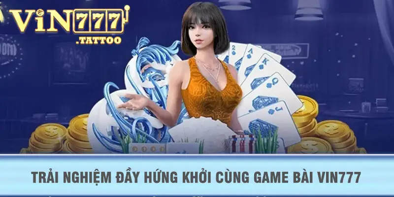 Trải nghiệm đầy hứng khởi cùng Game Bài VIN777