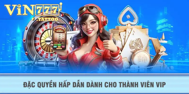 Đặc quyền hấp dẫn dành cho thành viên VIP