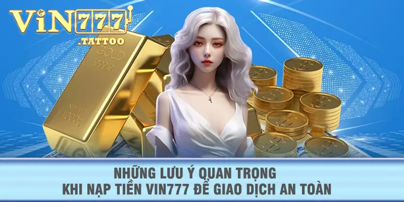 Những lưu ý quan trọng khi nạp tiền VIN777 để giao dịch an toàn